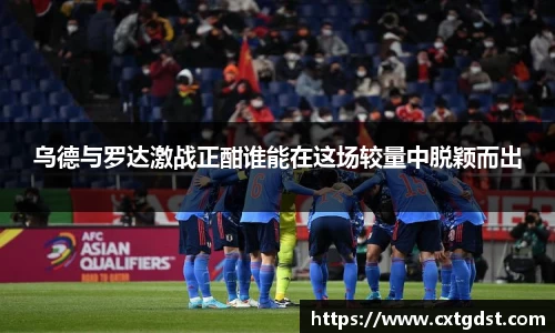 乌德与罗达激战正酣谁能在这场较量中脱颖而出